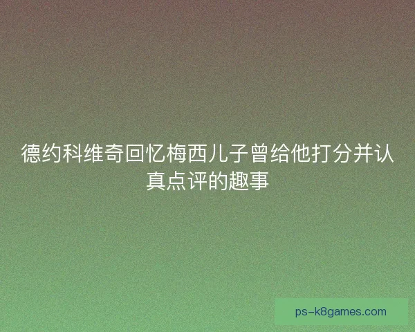 德约科维奇回忆梅西儿子曾给他打分并认真点评的趣事