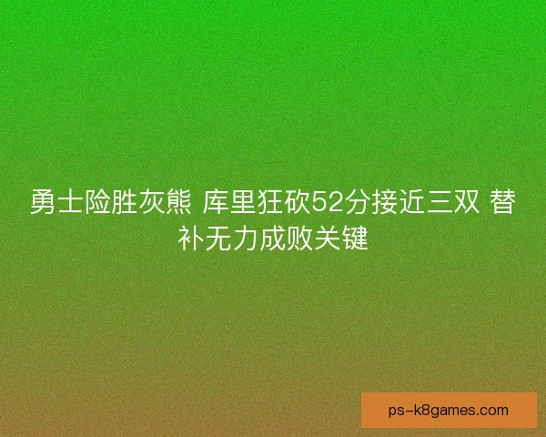 勇士险胜灰熊 库里狂砍52分接近三双 替补无力成败关键 勇士险胜灰熊 库里狂砍52分接近三双 替补无力成败关键